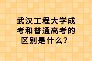 武漢工程大學(xué)成考和普通高考的區(qū)別是什么？