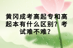 黃岡成考高起專和高起本有什么區(qū)別？考試難不難？