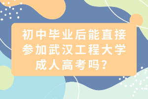 初中畢業(yè)后能直接參加武漢工程大學成人高考嗎？