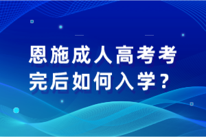 恩施成人高考考完后如何入學？