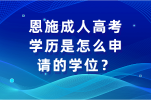 恩施成人高考學歷是怎么申請的學位？