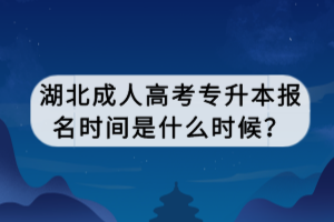 湖北成人高考專升本報(bào)名時(shí)間是什么時(shí)候？