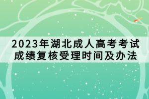 2023年湖北成人高考考試成績(jī)復(fù)核受理時(shí)間及辦法