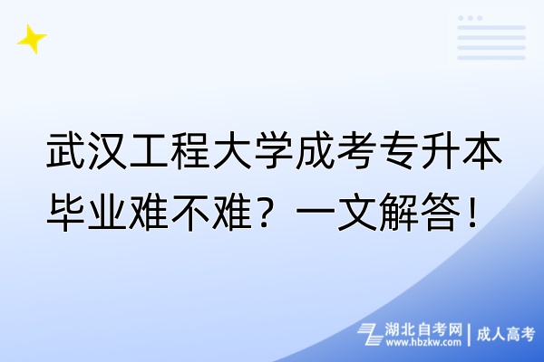 武漢工程大學成考專升本畢業(yè)難不難？一文解答！