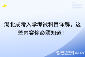 湖北成考入學(xué)考試科目詳解，這些內(nèi)容你必須知道！