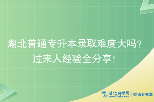 湖北普通專升本錄取難度大嗎？過來人經(jīng)驗(yàn)全分享！