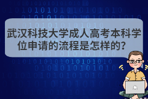 武漢科技大學(xué)成人高考本科學(xué)位申請的流程是怎樣的？