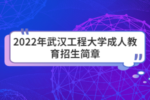 2022年武漢工程大學(xué)成人教育招生簡(jiǎn)章