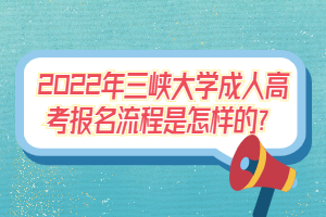 2022年三峽大學(xué)成人高考報(bào)名流程是怎樣的？