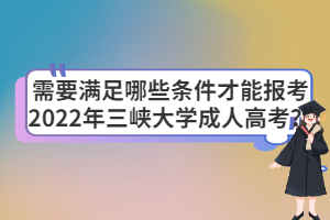 需要滿足哪些條件才能報(bào)考2022年三峽大學(xué)成人高考？