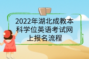 2022年湖北成教本科學(xué)位英語考試網(wǎng)上報名流程