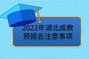 2022年湖北成教預報名已開始，這些事項要注意！