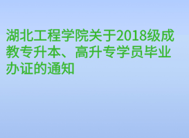 湖北工程學(xué)院關(guān)于2018級(jí)成教專升本、高升專學(xué)員畢業(yè)辦證的通知