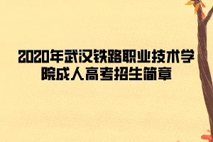 2020年武漢鐵路職業(yè)技術(shù)學院成人高考招生簡章