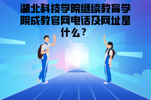 湖北科技學(xué)院繼續(xù)教育學(xué)院成教官網(wǎng)電話及網(wǎng)址是什么