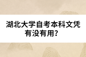 湖北大學自考本科文憑有沒有用？