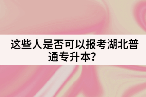 這些人是否可以報(bào)考湖北普通專(zhuān)升本？