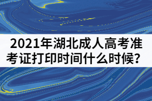 2021年湖北成人高考準考證打印時間什么時候？