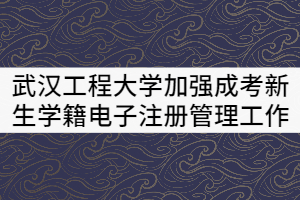 武漢工程大學(xué)關(guān)于加強(qiáng)成考新生學(xué)籍電子注冊管理的工作辦法