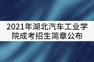 2021年湖北汽車工業(yè)學(xué)院成考招生簡(jiǎn)章公布