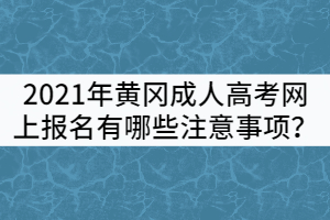 2021年黃岡成人高考網(wǎng)上報名有哪些注意事項？