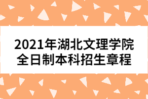 2021年湖北文理學院全日制本科招生章程