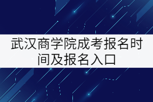 武漢商學(xué)院成考報名時間及報名入口