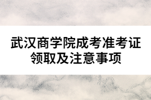 武漢商學(xué)院成考準(zhǔn)考證領(lǐng)取及注意事項(xiàng)