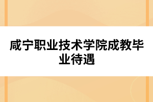 咸寧職業(yè)技術學院成教畢業(yè)待遇