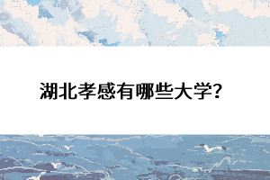 湖北孝感有哪些大學(xué)？