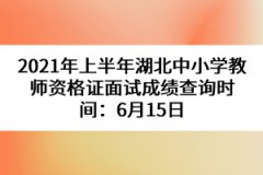 2021年上半年湖北中小學教師資格證面試成績查詢時間：6月15日