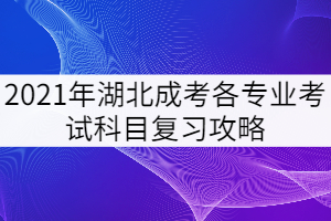 2021年湖北成考各專業(yè)考試科目復習攻略