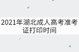 2021年湖北成人高考準(zhǔn)考證打印時間：10月15日至24日