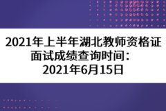 2021年上半年湖北教師資格證面試成績查詢時間：2021年6月15日