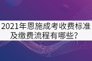 2021年恩施成考收費標準及繳費流程有哪些？