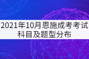 2021年10月恩施成考考試科目及題型分布是怎樣的？