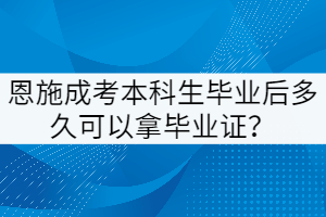 恩施成考本科生畢業(yè)后多久可以拿畢業(yè)證？