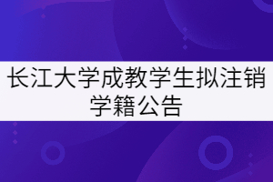 長(zhǎng)江大學(xué)對(duì)2014級(jí)和2015級(jí)758名成教學(xué)生擬注銷學(xué)籍公告