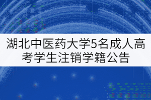 關(guān)于湖北中醫(yī)藥大學(xué)給予5名成人高考學(xué)生注銷學(xué)籍的公告