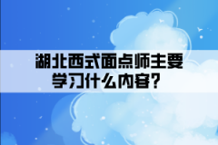 湖北西式面點師主要學(xué)習(xí)什么內(nèi)容？