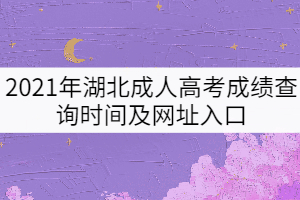 2021年湖北成人高考成績查詢時間及網(wǎng)址入口