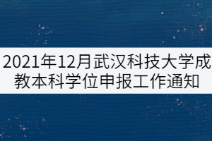 2021年12月武漢科技大學成教本科學位申報工作通知