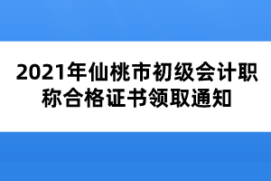 2021年仙桃市初級(jí)會(huì)計(jì)職稱(chēng)合格證書(shū)領(lǐng)取通知