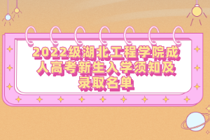 2022級湖北工程學(xué)院成人高考新生入學(xué)須知及錄取名單