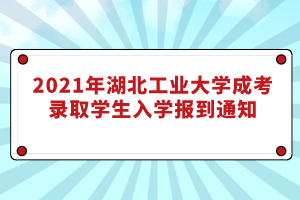 2021年湖北工業(yè)大學(xué)成考錄取學(xué)生入學(xué)報到通知