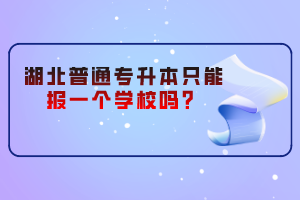 湖北普通專升本只能報(bào)一個(gè)學(xué)校嗎？
