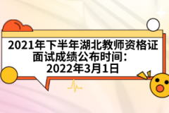 2021年下半年湖北教師資格證面試成績公布時間：2022年3月1日