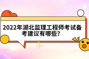 2022年湖北監(jiān)理工程師考試備考建議有哪些？