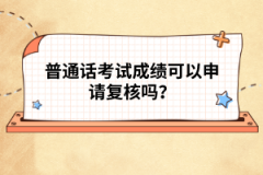 普通話考試成績可以申請復核嗎？