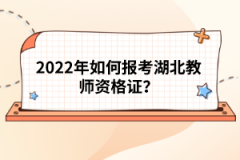 2022年如何報考湖北教師資格證？